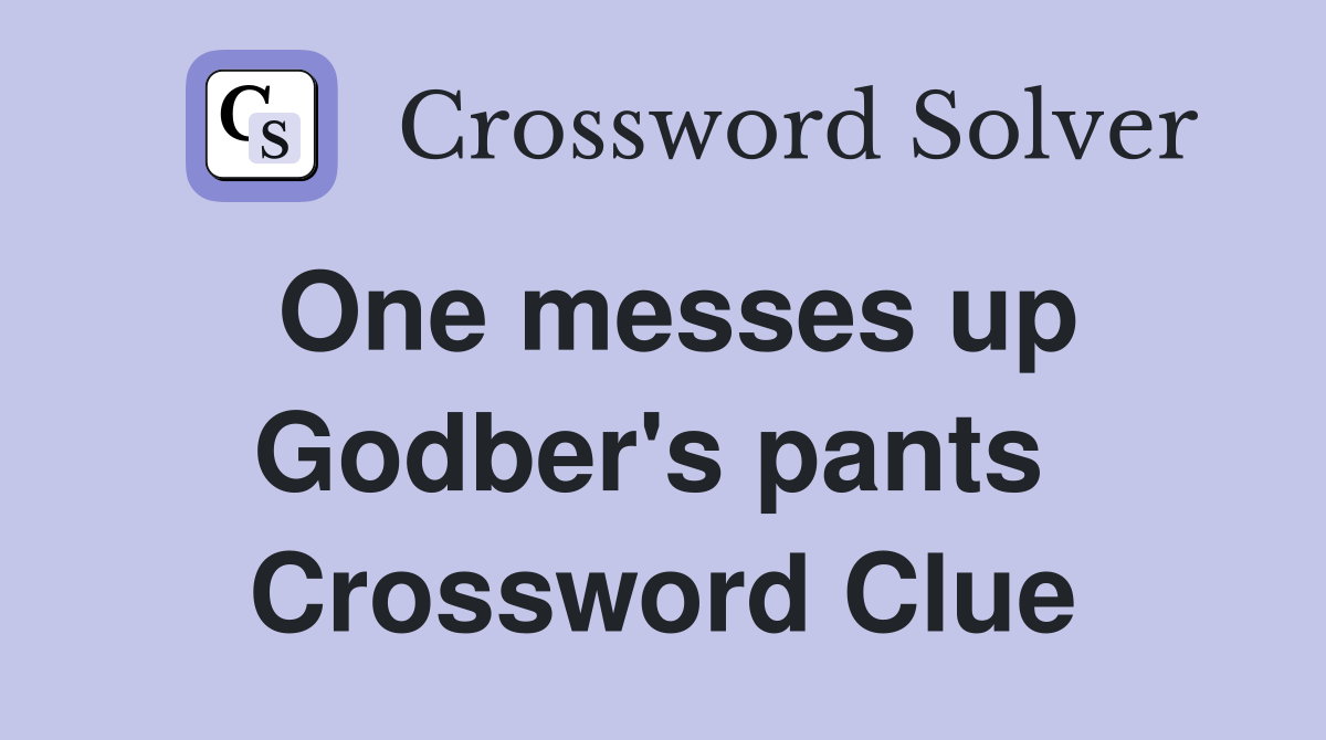 One messes up Godber's pants  Crossword Clue
