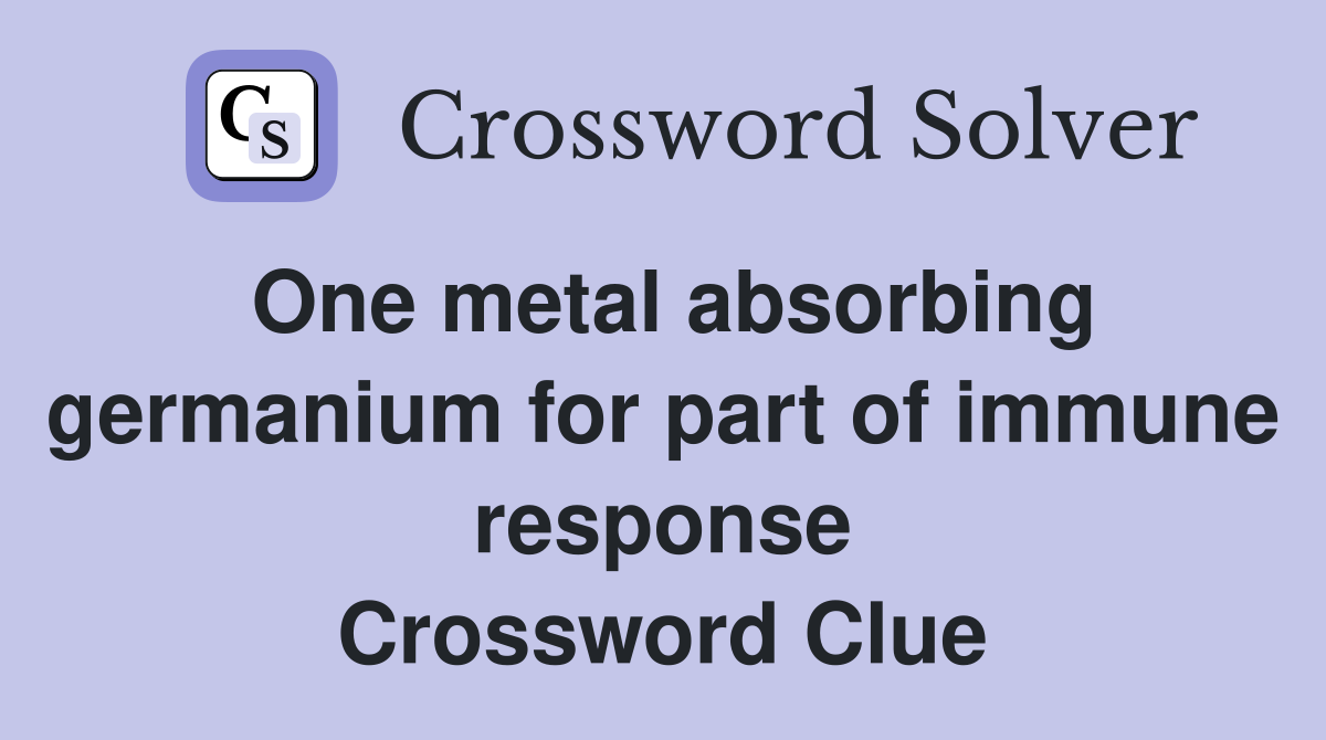One metal absorbing germanium for part of immune response Crossword Clue