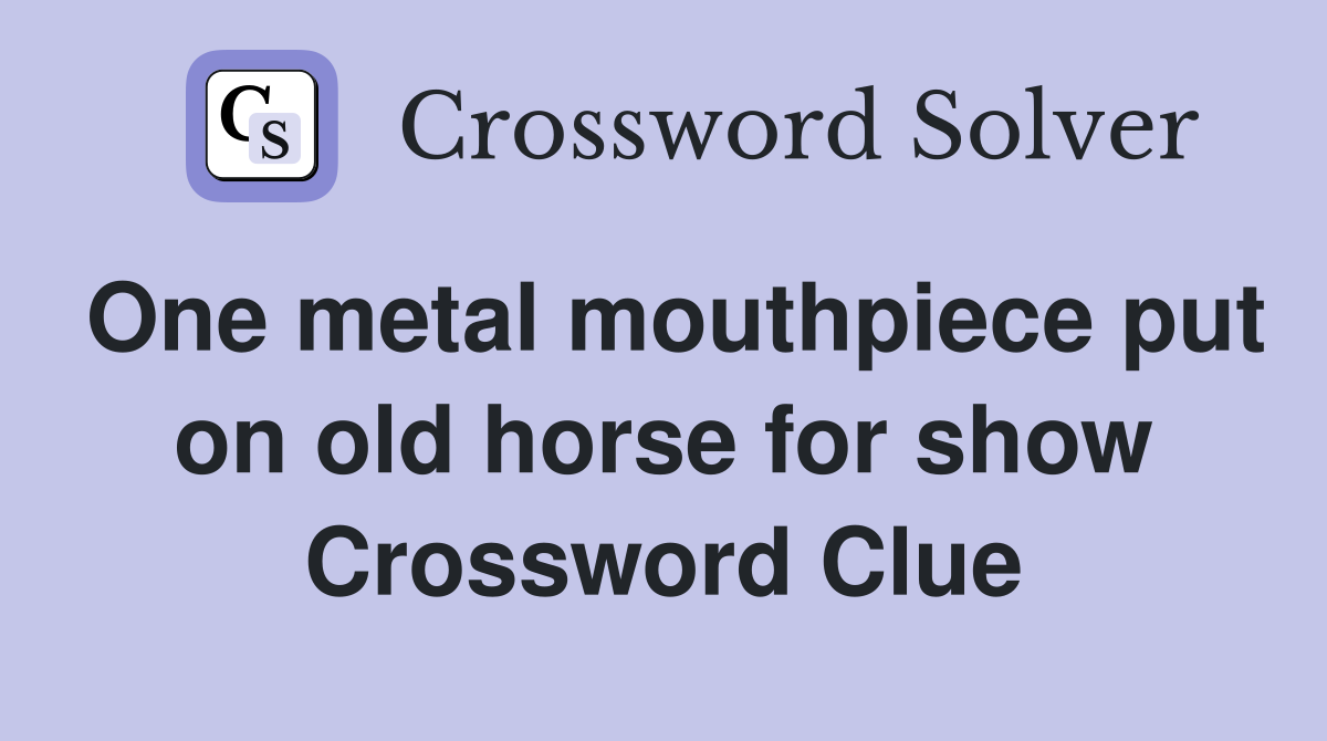 One metal mouthpiece put on old horse for show Crossword Clue