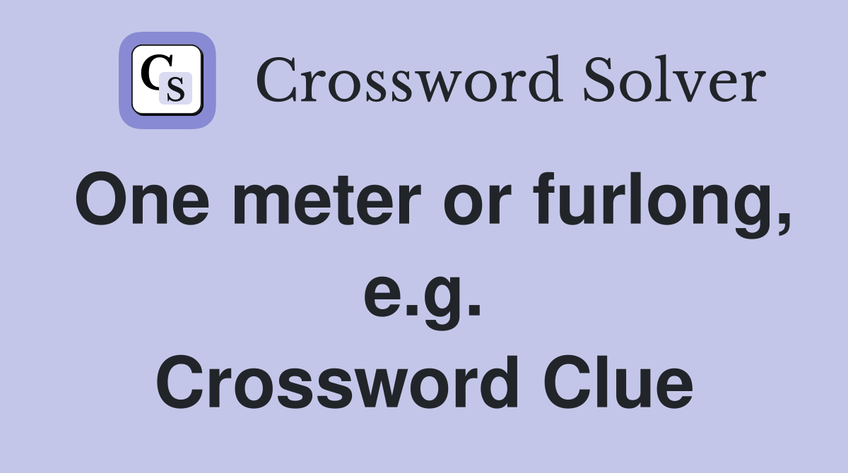 One meter or furlong, e.g. Crossword Clue