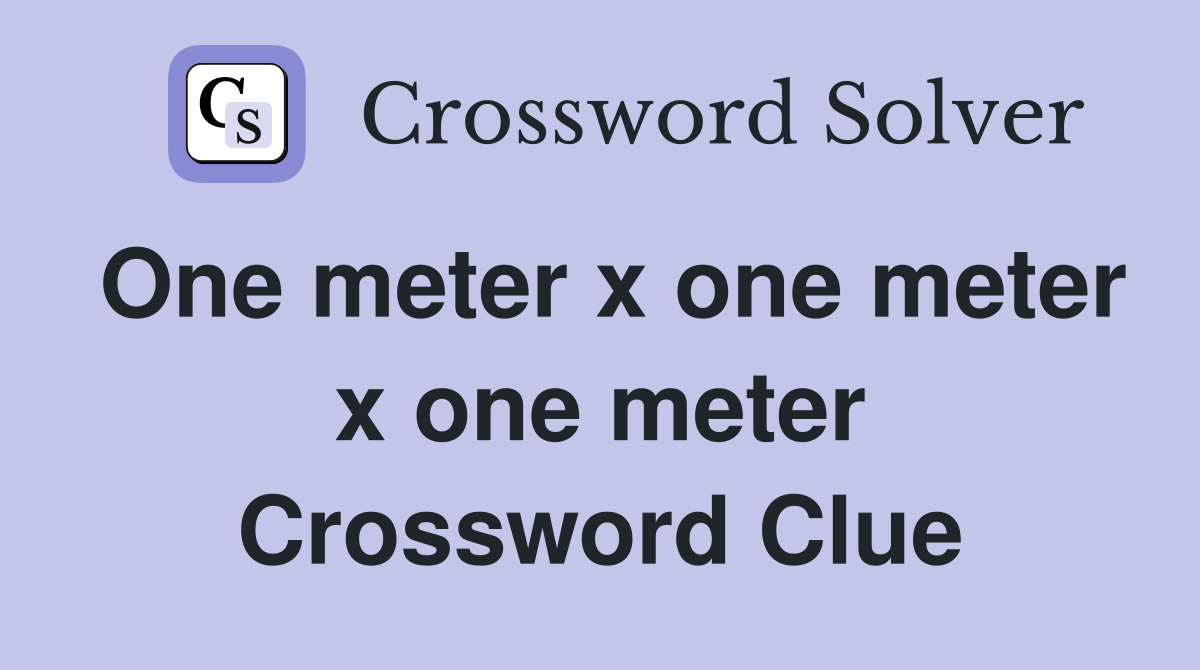 One meter x one meter x one meter Crossword Clue
