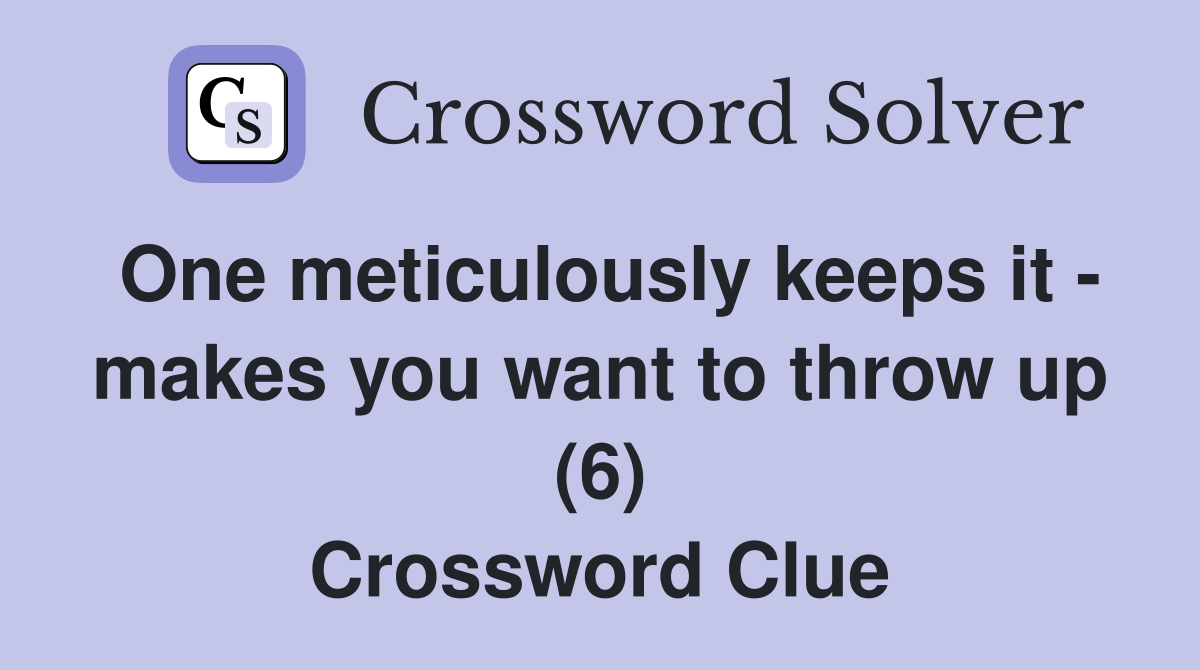 One meticulously keeps it - makes you want to throw up (6) Crossword Clue