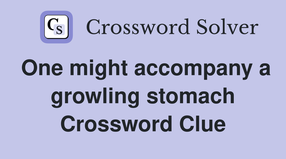 One might accompany a growling stomach Crossword Clue