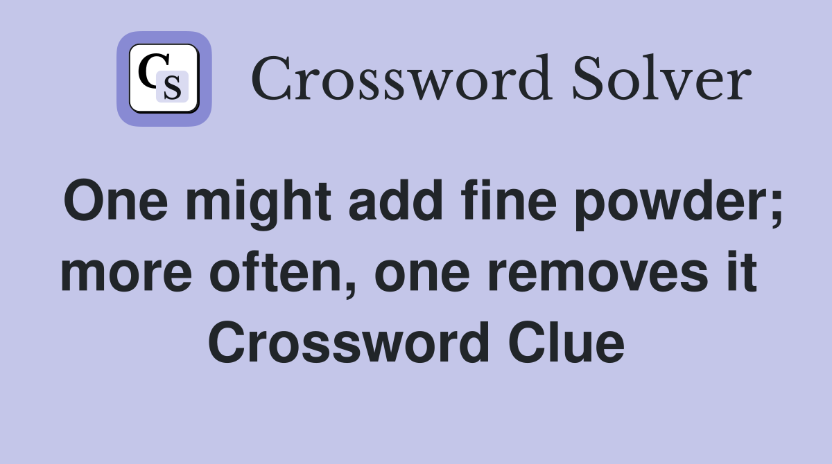 One might add fine powder; more often, one removes it  Crossword Clue