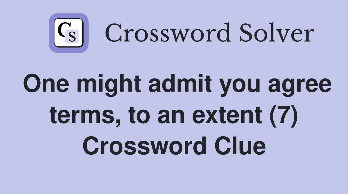 One might admit you agree terms, to an extent (7) Crossword Clue