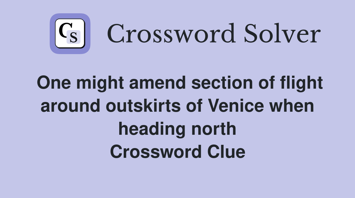 One might amend section of flight around outskirts of Venice when heading north Crossword Clue