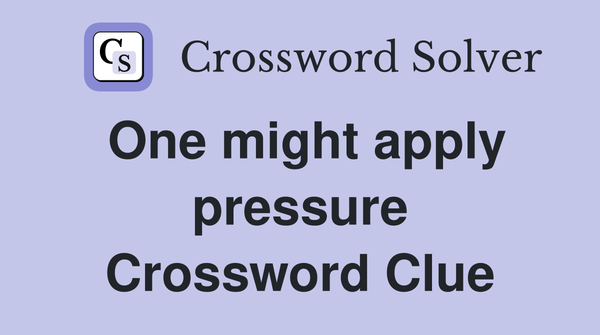 One might apply pressure Crossword Clue