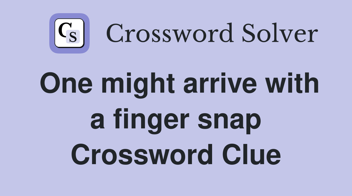 One might arrive with a finger snap Crossword Clue
