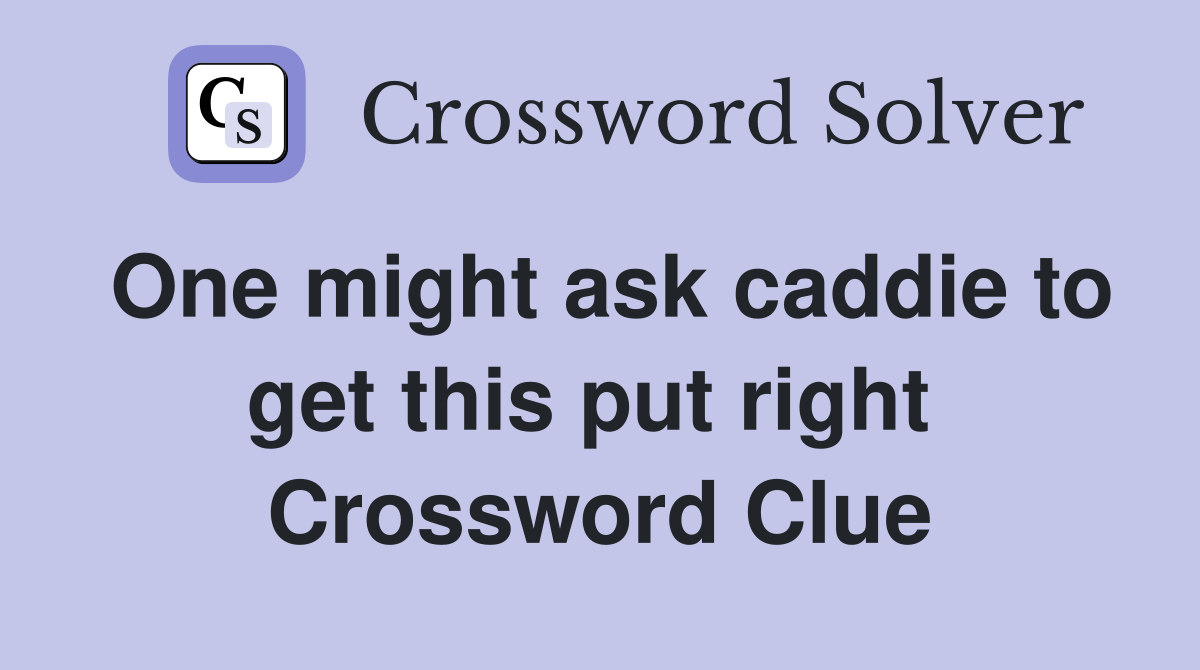 One might ask caddie to get this put right  Crossword Clue