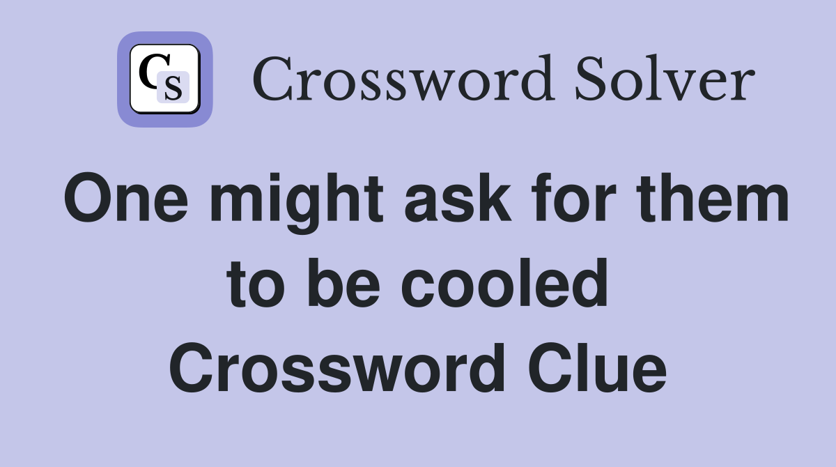 One might ask for them to be cooled Crossword Clue