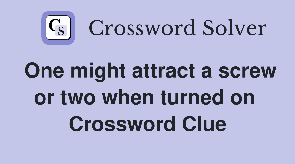 One might attract a screw or two when turned on  Crossword Clue
