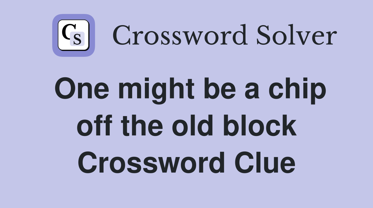 One might be a chip off the old block Crossword Clue
