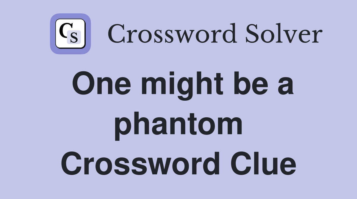 One might be a phantom Crossword Clue