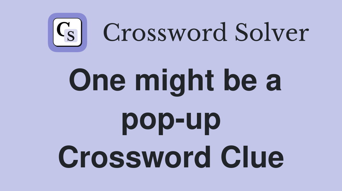One might be a pop-up Crossword Clue