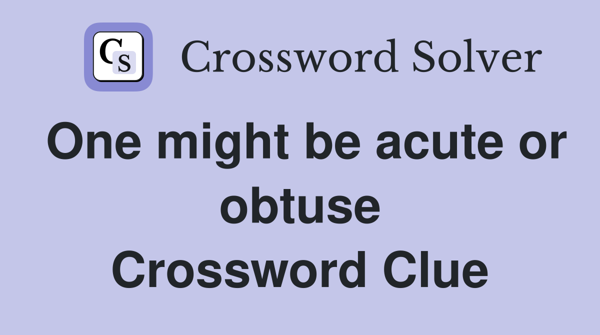 One might be acute or obtuse Crossword Clue