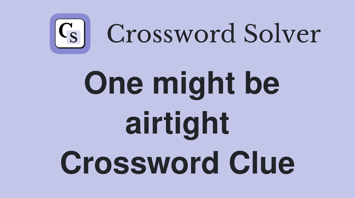 One might be airtight Crossword Clue