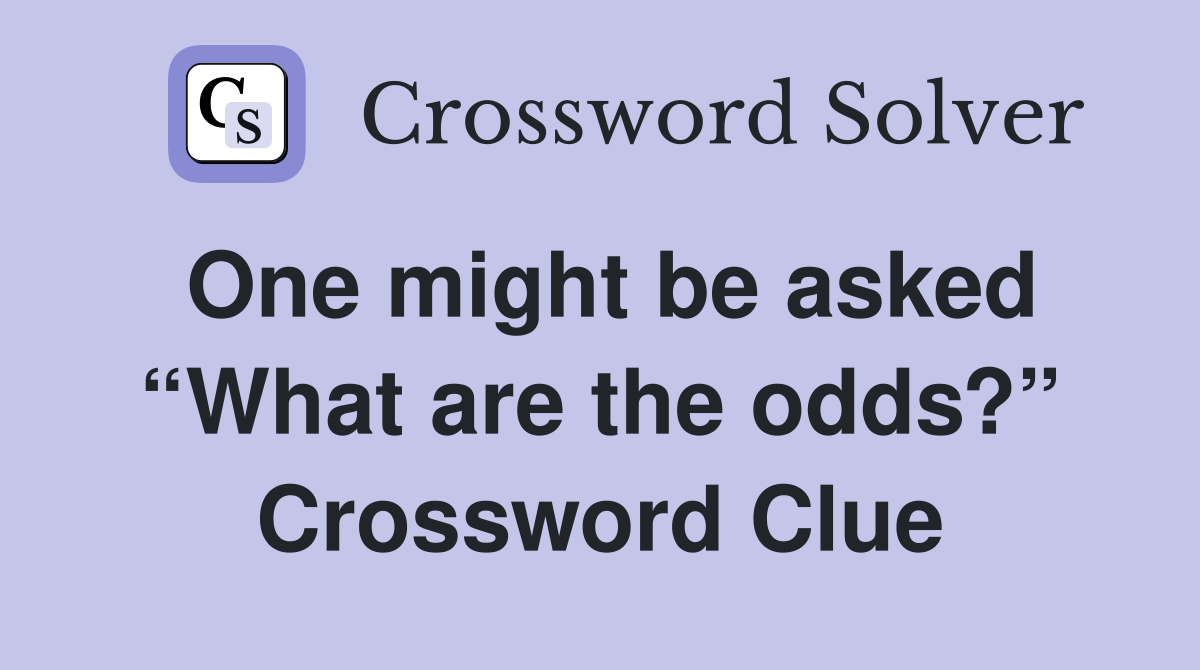 One might be asked “What are the odds?” Crossword Clue
