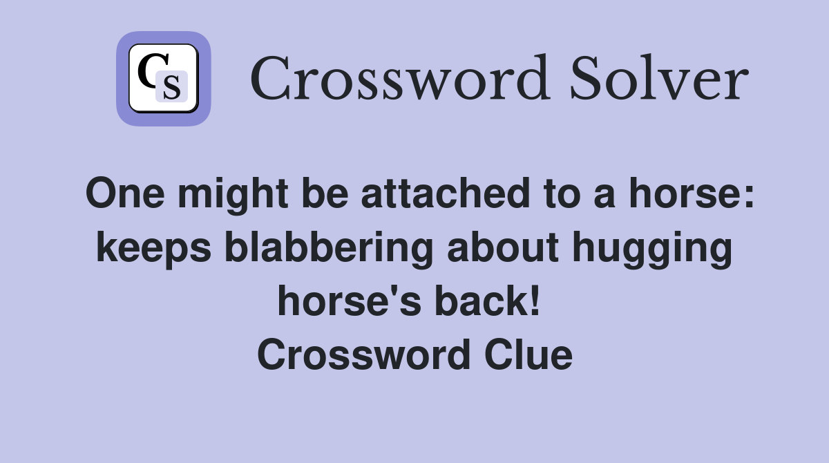 One might be attached to a horse: keeps blabbering about hugging horse's back!  Crossword Clue