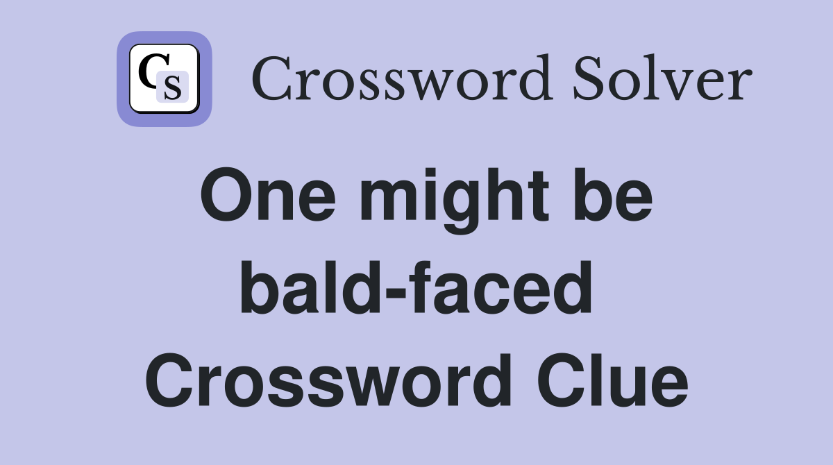 One might be bald-faced Crossword Clue