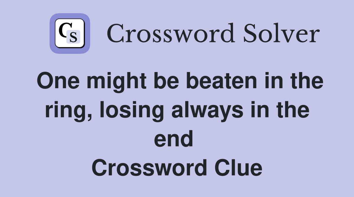 One might be beaten in the ring, losing always in the end  Crossword Clue