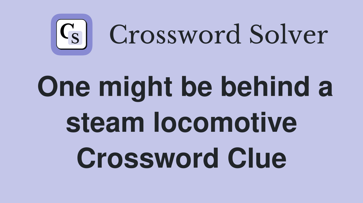 One might be behind a steam locomotive Crossword Clue