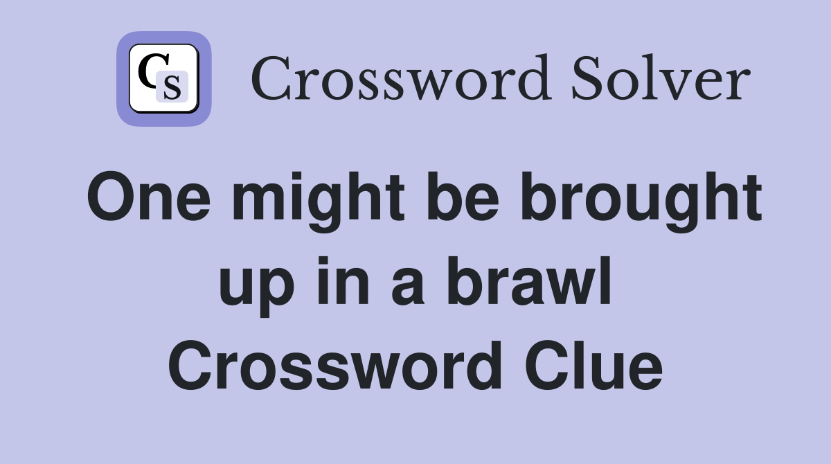 One might be brought up in a brawl Crossword Clue