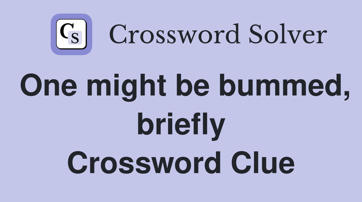 One might be bummed, briefly Crossword Clue