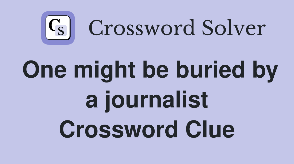 One might be buried by a journalist Crossword Clue