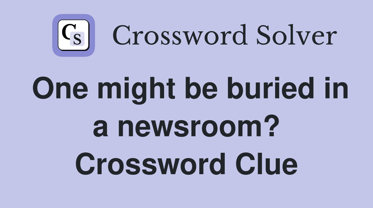 One might be buried in a newsroom? Crossword Clue