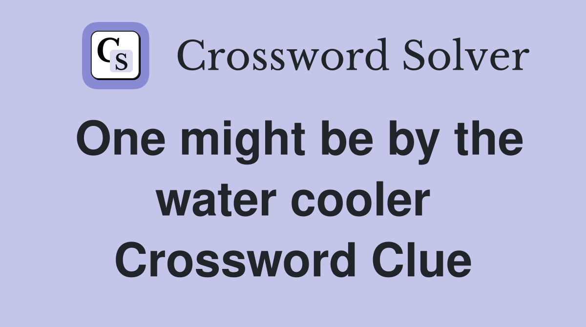One might be by the water cooler Crossword Clue