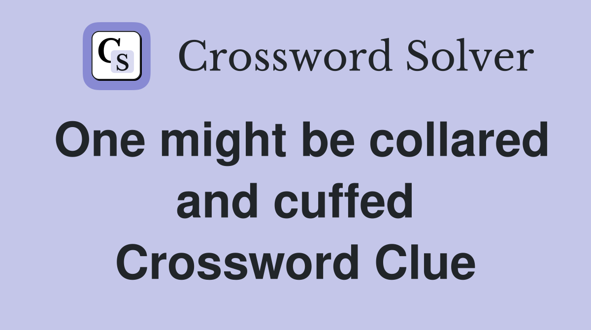 One might be collared and cuffed Crossword Clue