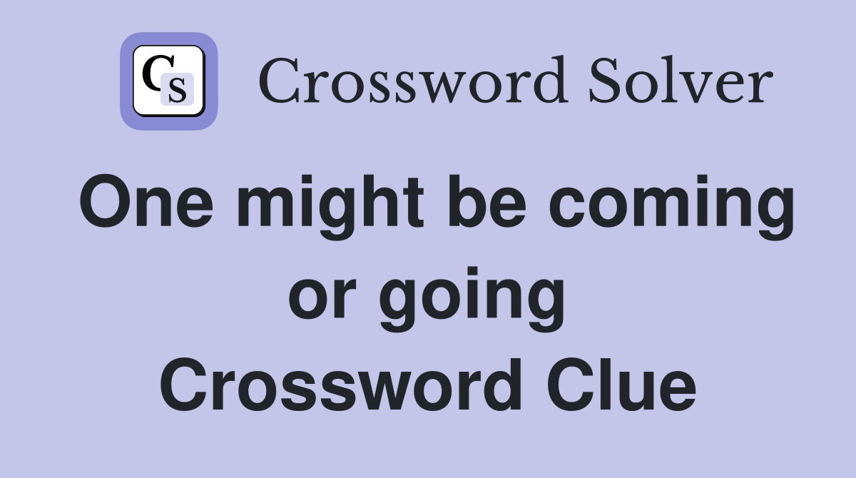 One might be coming or going Crossword Clue