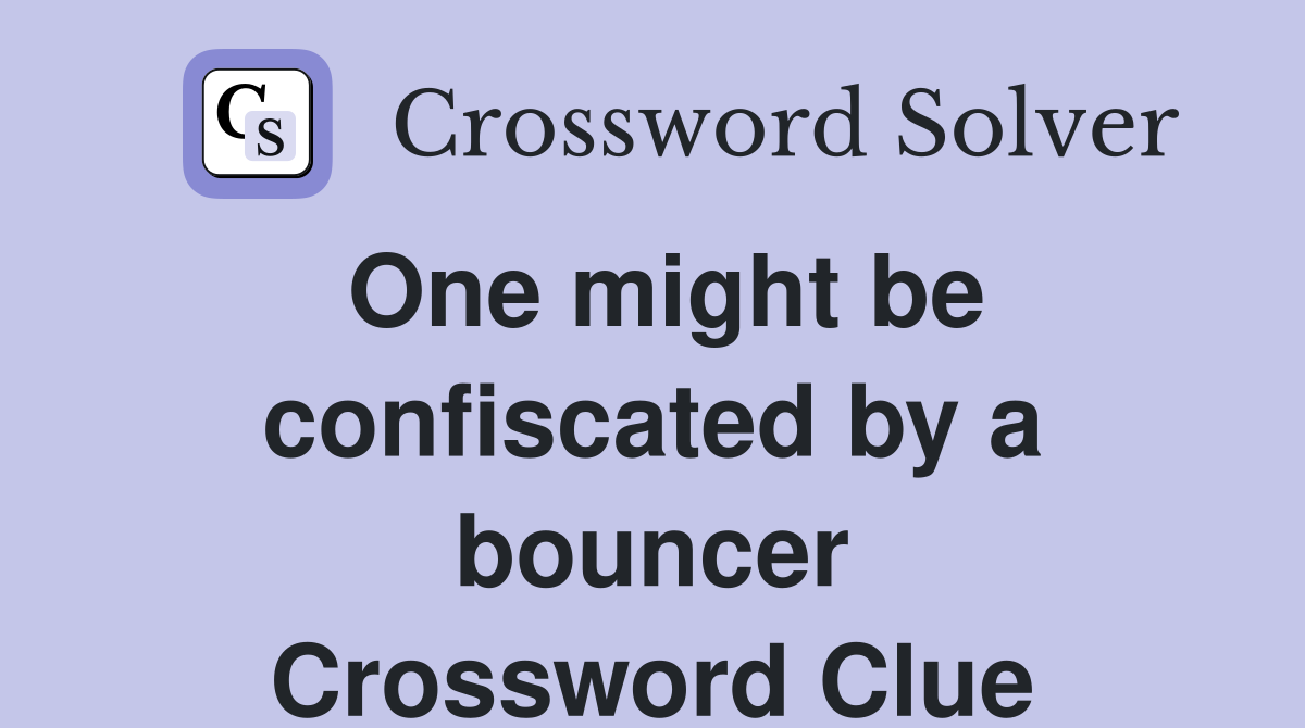 One might be confiscated by a bouncer Crossword Clue