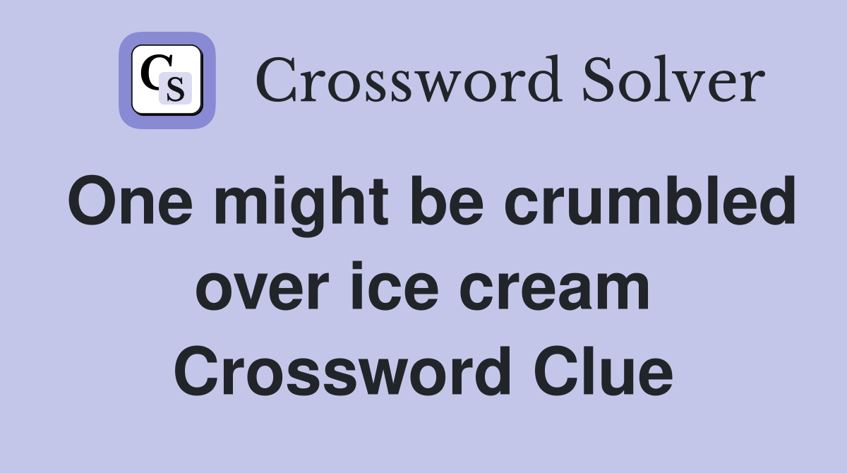 One might be crumbled over ice cream Crossword Clue
