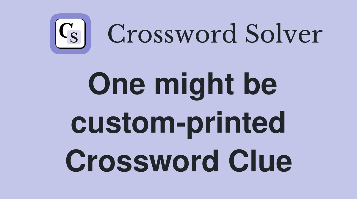 One might be custom-printed Crossword Clue