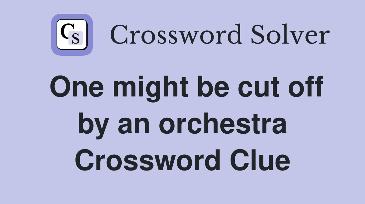 One might be cut off by an orchestra Crossword Clue