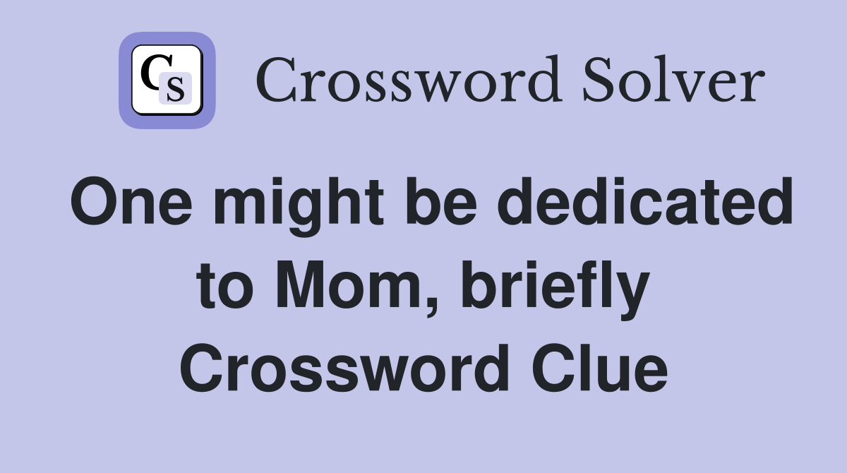 One might be dedicated to Mom, briefly Crossword Clue