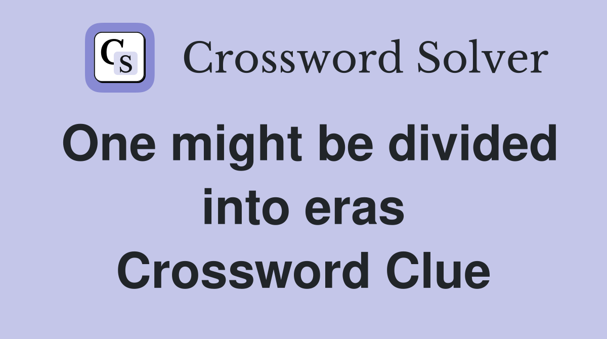 One might be divided into eras Crossword Clue