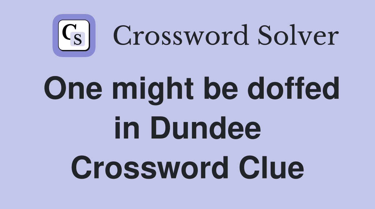 One might be doffed in Dundee Crossword Clue