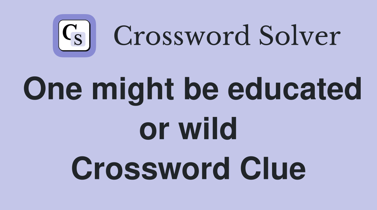 One might be educated or wild Crossword Clue