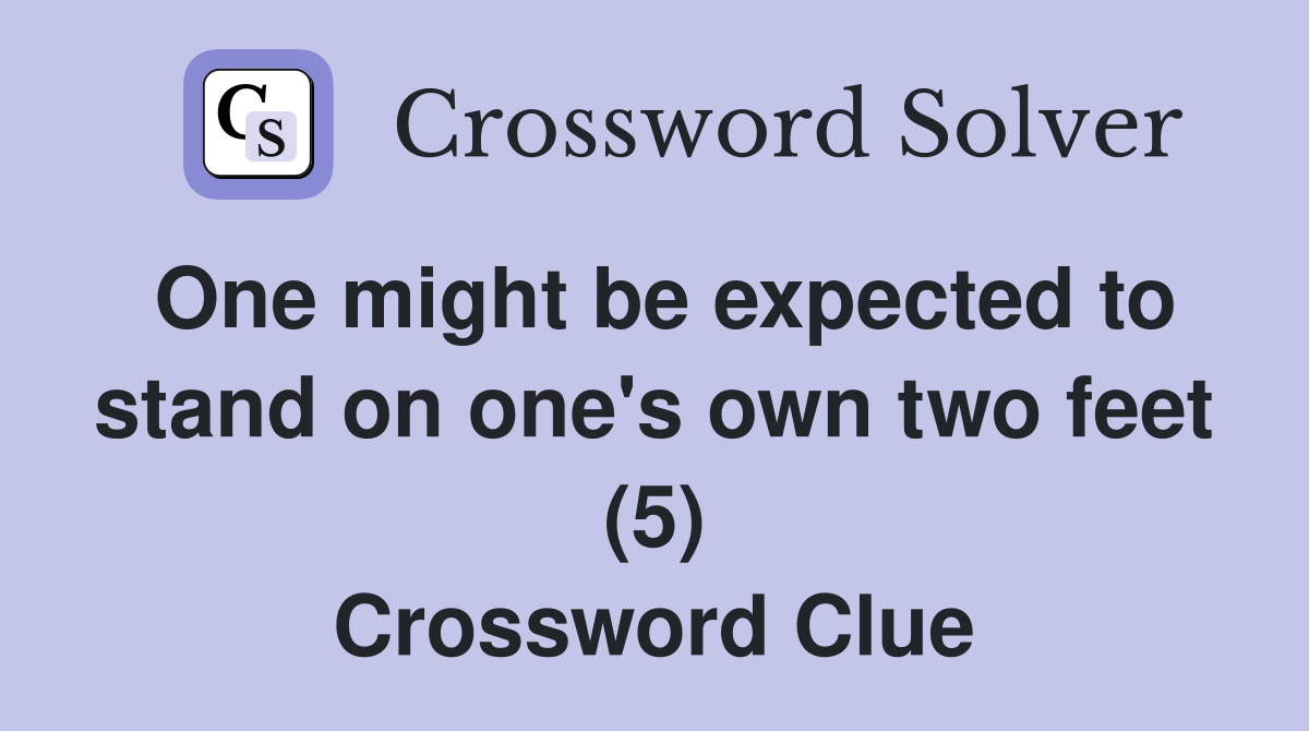 One might be expected to stand on one's own two feet (5) Crossword Clue