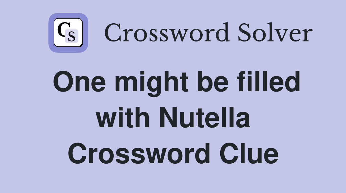 One might be filled with Nutella Crossword Clue