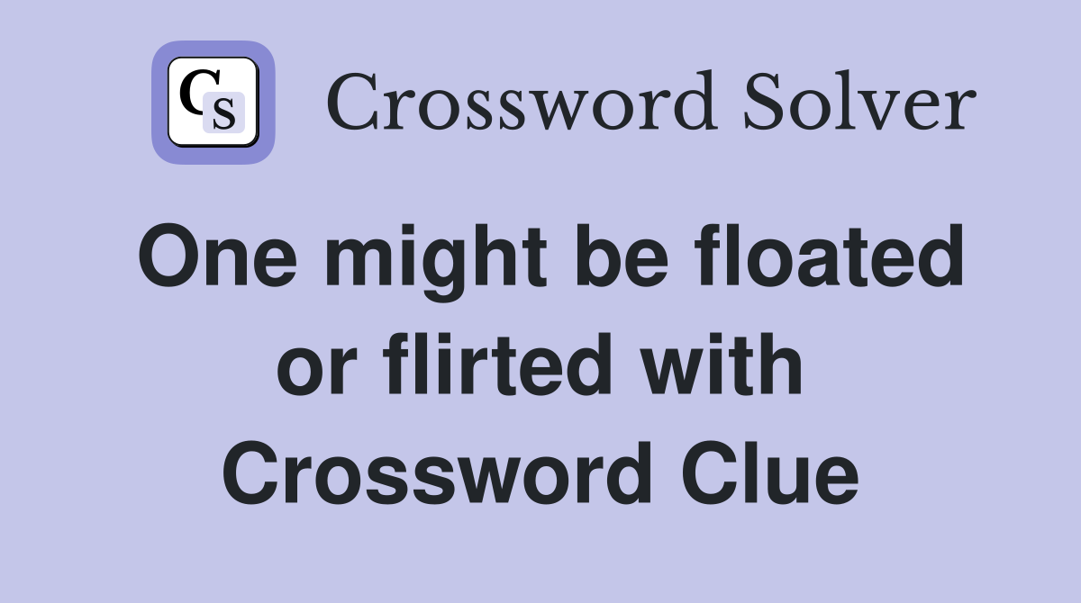 One might be floated or flirted with Crossword Clue