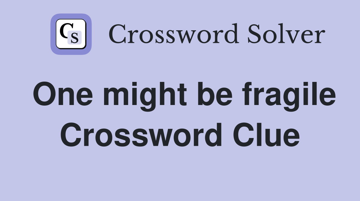 One might be fragile Crossword Clue