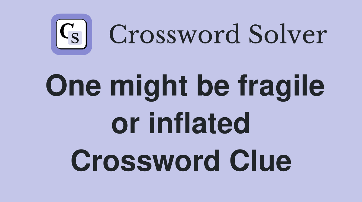 One might be fragile or inflated Crossword Clue