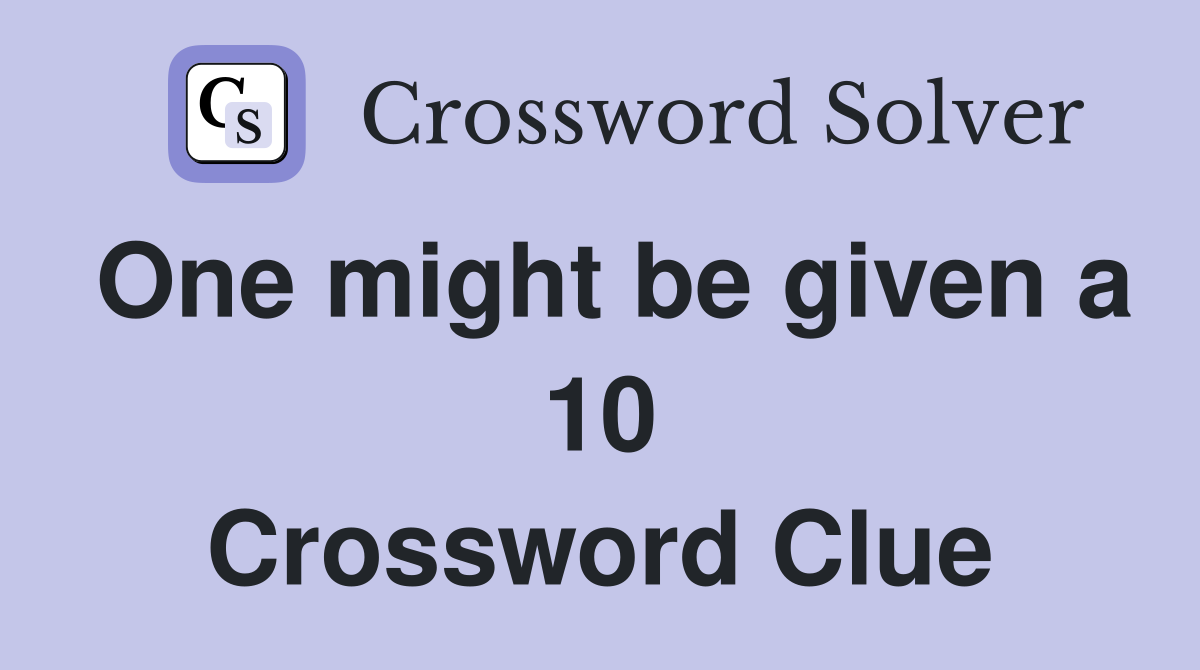 One might be given a 10 Crossword Clue