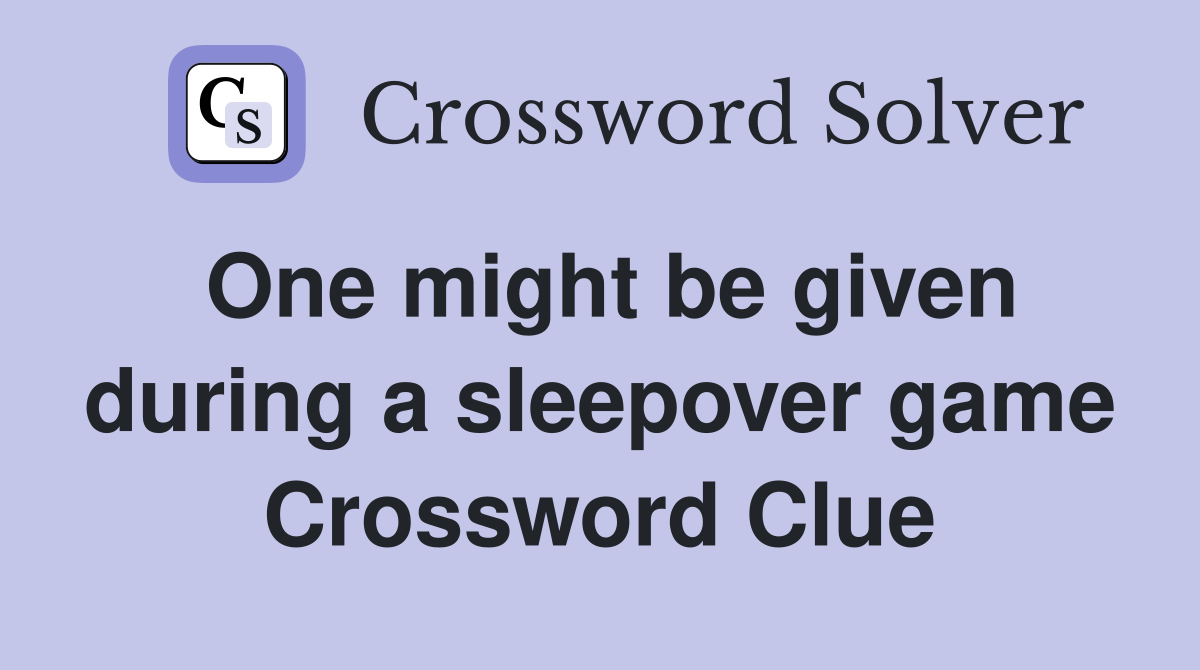 One might be given during a sleepover game Crossword Clue
