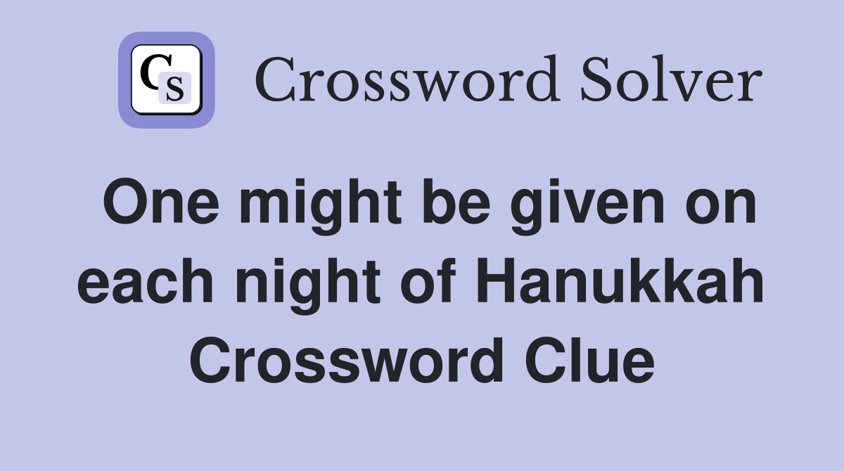 One might be given on each night of Hanukkah Crossword Clue