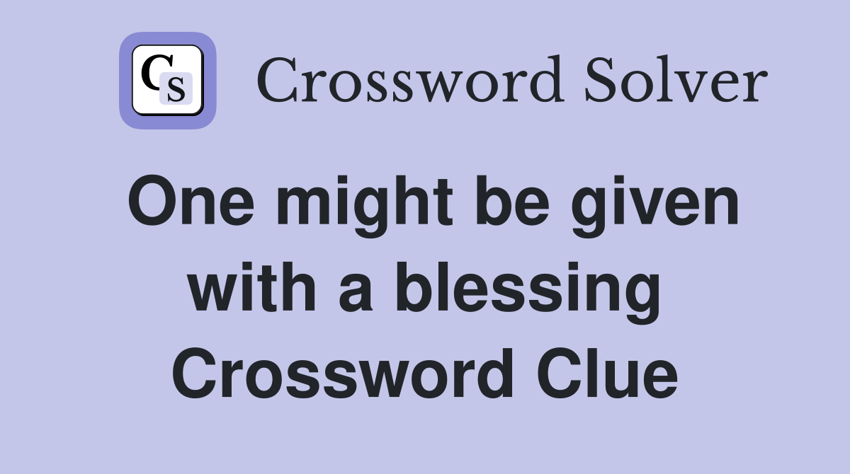 One might be given with a blessing Crossword Clue