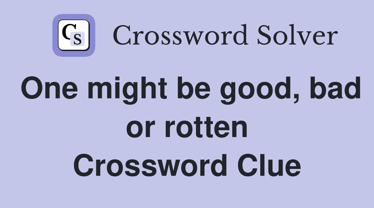 One might be good, bad or rotten Crossword Clue
